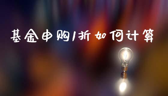 基金申购1折如何计算_https://m.qmgjg.com_投资银行_第1张
