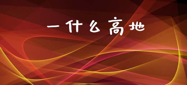 一什么高地_https://m.qmgjg.com_金融市场_第1张