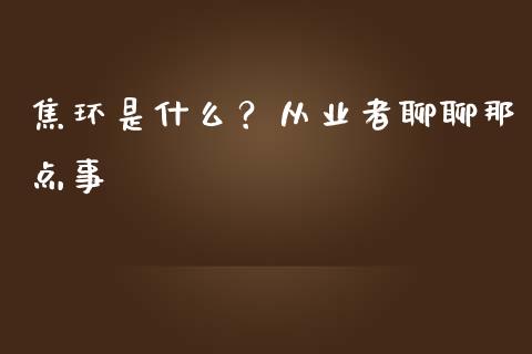 焦环是什么？从业者聊聊那点事_https://m.qmgjg.com_投资银行_第1张