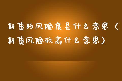 期货的风险度是什么意思（期货风险较高什么意思）_https://m.qmgjg.com_金融市场_第1张