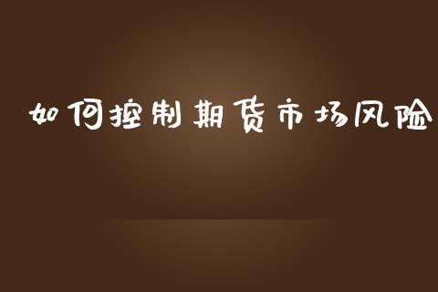 如何控制期货市场风险_https://m.qmgjg.com_金融市场_第1张