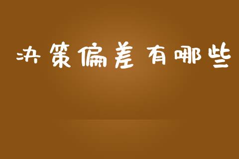 决策偏差有哪些_https://m.qmgjg.com_投资银行_第1张