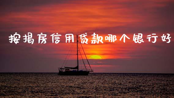 按揭房信用贷款哪个银行好_https://m.qmgjg.com_金融市场_第1张
