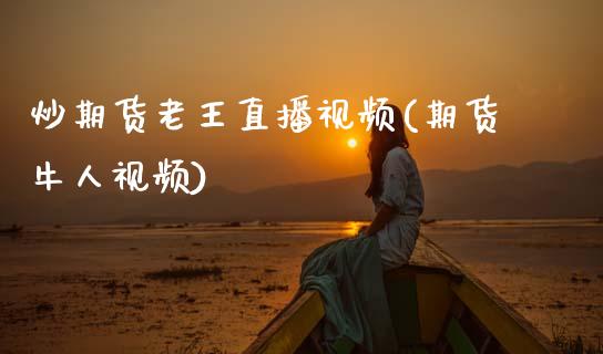 炒期货老王直播视频(期货牛人视频)_https://m.qmgjg.com_金融市场_第1张