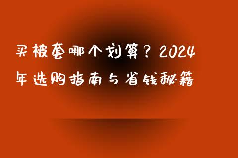 买被套哪个划算？2024年选购指南与省钱秘籍_https://m.qmgjg.com_资金管理_第1张