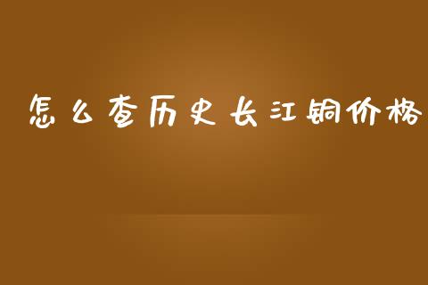 怎么查历史长江铜价格_https://m.qmgjg.com_资金管理_第1张
