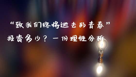 “致我们终将逝去的青春”投资多少？一份理性分析_https://m.qmgjg.com_货币基金_第1张