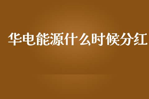 华电能源什么时候分红_https://m.qmgjg.com_货币基金_第1张