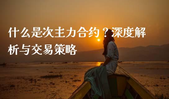 什么是次主力合约?深度解析与交易策略_投资银行_第1张_资金管理_投资银行_金融市场_货币基金 什么是次主力合约?深度解析与交易策略_https://m.qmgjg.com_投资银行_第1张