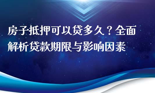 房子抵押可以贷多久？全面解析贷款期限与影响因素_https://m.qmgjg.com_资金管理_第1张