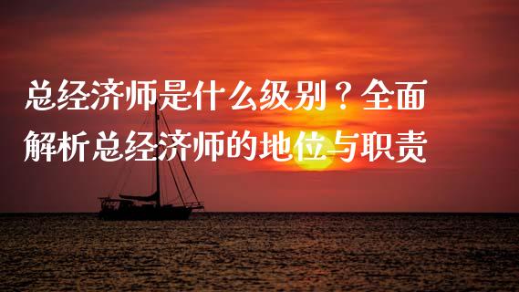 总经济师是什么级别？全面解析总经济师的地位与职责_https://m.qmgjg.com_投资银行_第1张