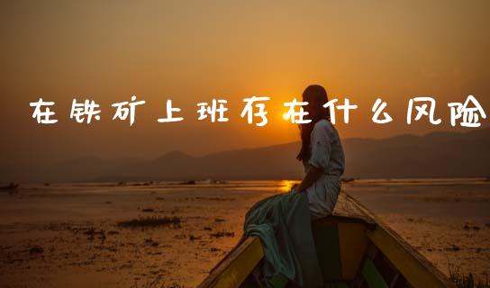 在铁矿上班存在什么风险_投资银行_第1张_资金管理_投资银行_金融市场_货币基金 在铁矿上班存在什么风险_https://m.qmgjg.com_投资银行_第1张