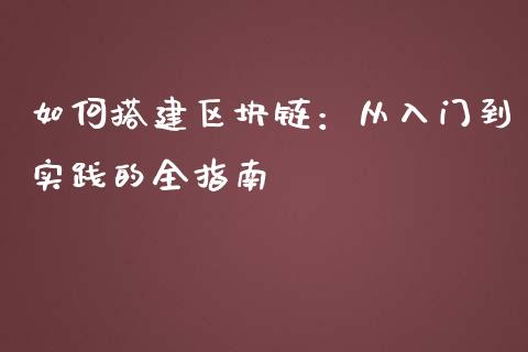 如何搭建区块链:从入门到实践的全指南_金融市场_第1张_资金管理_投资银行_金融市场_货币基金 如何搭建区块链:从入门到实践的全指南_https://m.qmgjg.com_金融市场_第1张