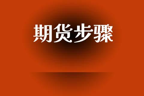 期货步骤_https://m.qmgjg.com_投资银行_第1张