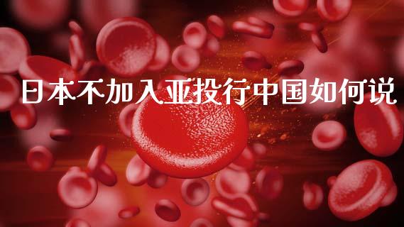 日本不加入亚投行中国如何说_https://m.qmgjg.com_金融市场_第1张