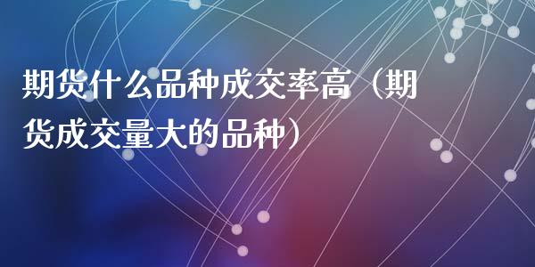 期货什么品种成交率高(期货成交量大的品种)_货币基金_第1张_资金管理_投资银行_金融市场_货币基金 期货什么品种成交率高(期货成交量大的品种)_https://m.qmgjg.com_货币基金_第1张