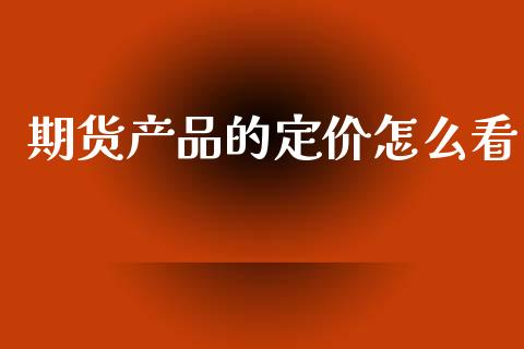 期货产品的定价怎么看_https://m.qmgjg.com_投资银行_第1张