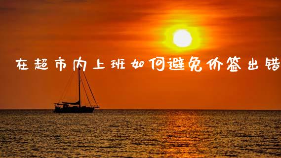 在超市内上班如何避免价签出错_https://m.qmgjg.com_资金管理_第1张