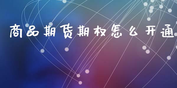 商品期货期权怎么开通_https://m.qmgjg.com_投资银行_第1张