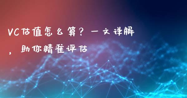 VC估值怎么算？一文详解，助你精准评估_https://m.qmgjg.com_金融市场_第1张