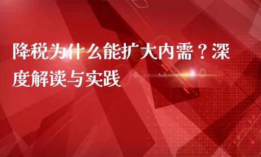 降税为什么能扩大内需？深度解读与实践_https://m.qmgjg.com_投资银行_第1张