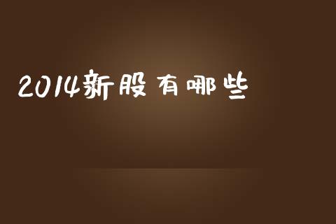 2014新股有哪些_https://m.qmgjg.com_投资银行_第1张