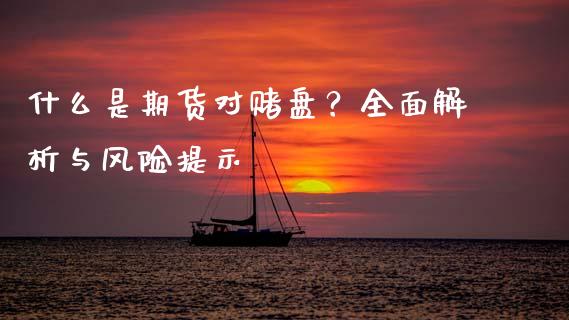 什么是期货对赌盘？全面解析与风险提示_https://m.qmgjg.com_金融市场_第1张
