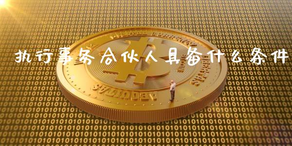执行事务合伙人具备什么条件_https://m.qmgjg.com_资金管理_第1张