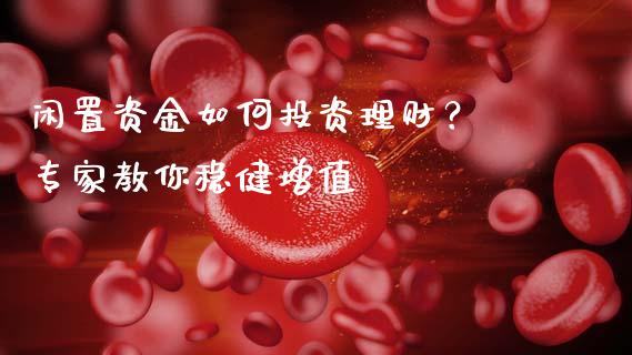 闲置资金如何投资理财? 专家教你稳健增值_资金管理_第1张_资金管理_投资银行_金融市场_货币基金 闲置资金如何投资理财? 专家教你稳健增值_https://m.qmgjg.com_资金管理_第1张