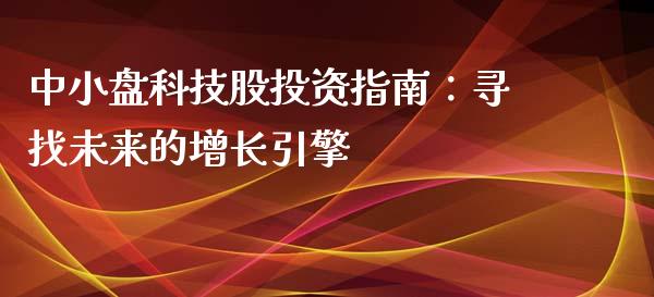 中小盘科技股投资指南：寻找未来的增长引擎_https://m.qmgjg.com_资金管理_第1张