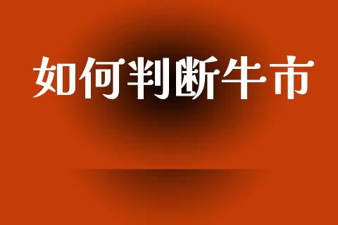 如何判断牛市_https://m.qmgjg.com_货币基金_第1张