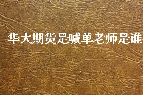 华大期货是喊单老师是谁_https://m.qmgjg.com_资金管理_第1张