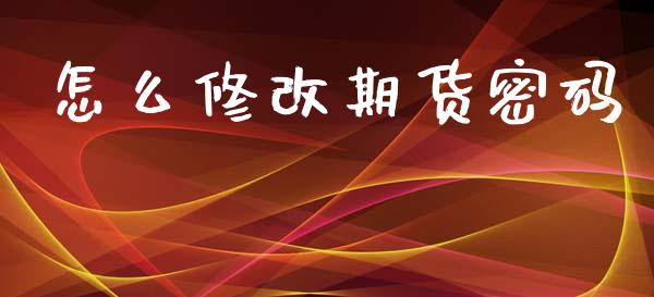 怎么修改期货密码_https://m.qmgjg.com_货币基金_第1张