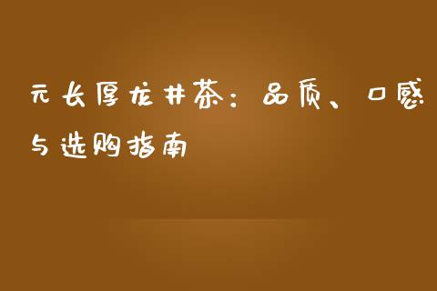 元长厚龙井茶：品质、口感与选购指南_https://m.qmgjg.com_资金管理_第1张