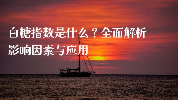 白糖指数是什么?全面解析影响因素与应用_货币基金_第1张_资金管理_投资银行_金融市场_货币基金 白糖指数是什么?全面解析影响因素与应用_https://m.qmgjg.com_货币基金_第1张