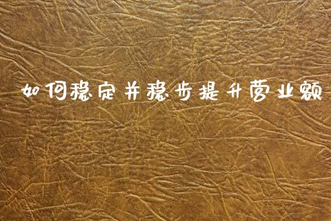如何稳定并稳步提升营业额_https://m.qmgjg.com_资金管理_第1张