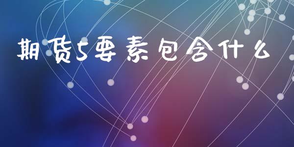 期货5要素包含什么_https://m.qmgjg.com_资金管理_第1张