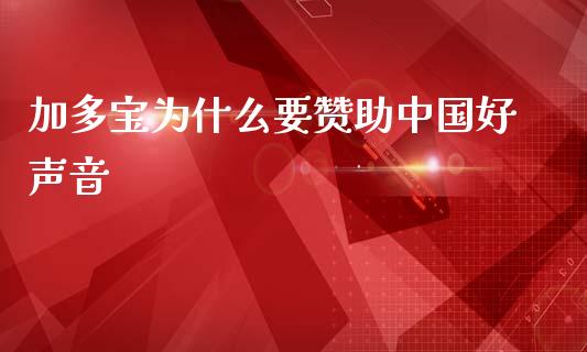 加多宝为什么要赞助中国好声音_https://m.qmgjg.com_金融市场_第1张