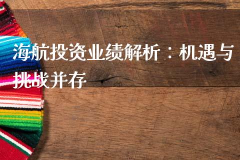 海航投资业绩解析：机遇与挑战并存_https://m.qmgjg.com_投资银行_第1张