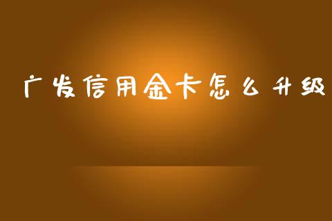 广发信用金卡怎么升级_https://m.qmgjg.com_金融市场_第1张