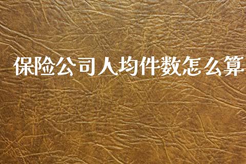 保险公司人均件数怎么算_https://m.qmgjg.com_货币基金_第1张