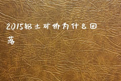 2015铝土矿价为什么回落_https://m.qmgjg.com_投资银行_第1张