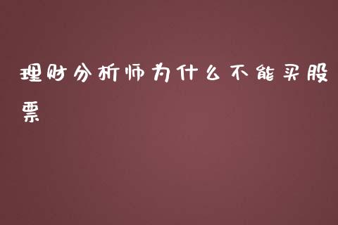 理财分析师为什么不能买股票_https://m.qmgjg.com_货币基金_第1张