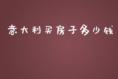 意大利买房子多少钱_https://m.qmgjg.com_投资银行_第1张