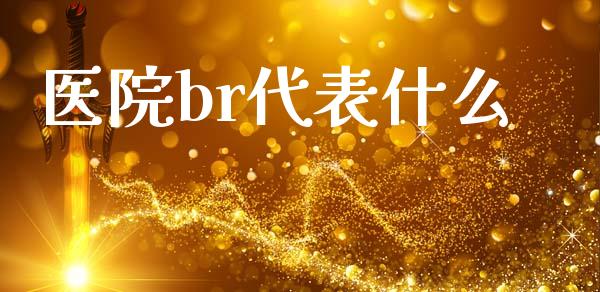 医院br代表什么_https://m.qmgjg.com_金融市场_第1张