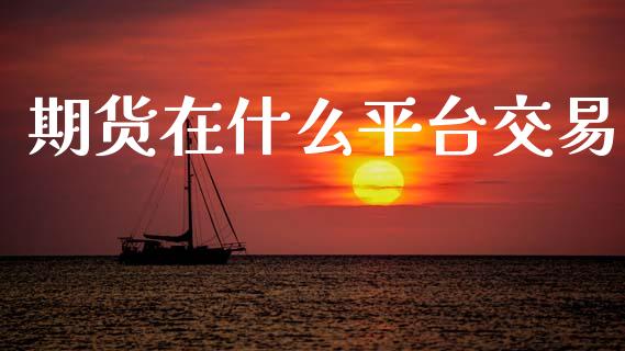 期货在什么平台交易_https://m.qmgjg.com_货币基金_第1张