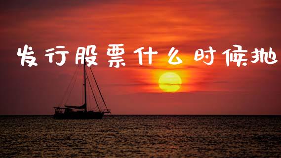发行股票什么时候抛_https://m.qmgjg.com_金融市场_第1张