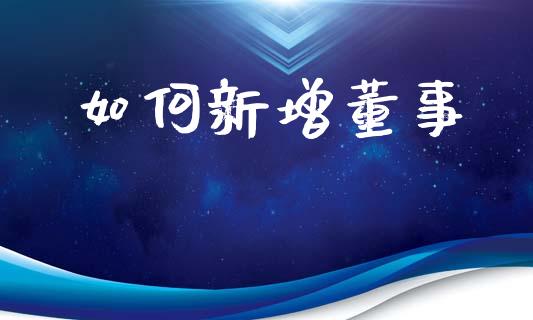 如何新增董事_https://m.qmgjg.com_货币基金_第1张