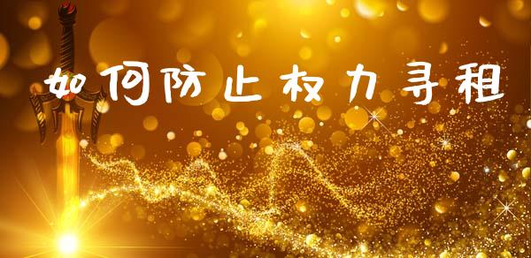 如何防止权力寻租_https://m.qmgjg.com_资金管理_第1张