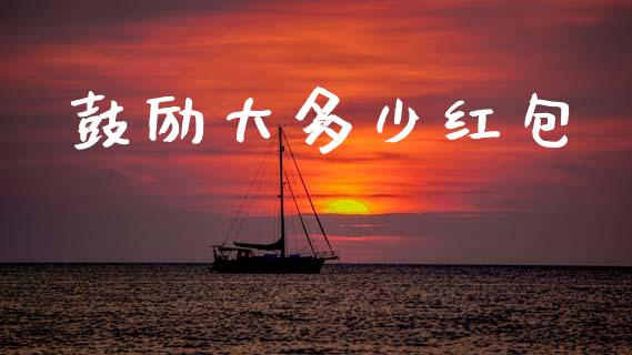 鼓励大多少红包_https://m.qmgjg.com_投资银行_第1张